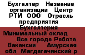 Бухгалтер › Название организации ­ Центр РТИ, ООО › Отрасль предприятия ­ Бухгалтерия › Минимальный оклад ­ 20 000 - Все города Работа » Вакансии   . Амурская обл.,Магдагачинский р-н